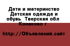 Дети и материнство Детская одежда и обувь. Тверская обл.,Конаково г.